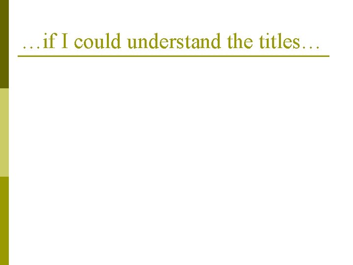 …if I could understand the titles… …if I could understand the titles…