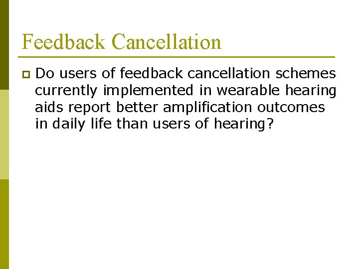 Feedback Cancellation p Do users of feedback cancellation schemes currently implemented in wearable hearing Feedback Cancellation p Do users of feedback cancellation schemes currently implemented in wearable hearing