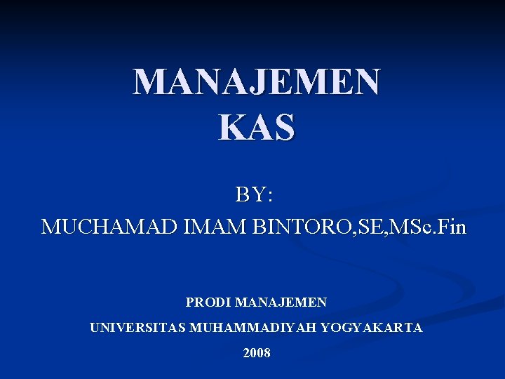 MANAJEMEN KAS BY: MUCHAMAD IMAM BINTORO, SE, MSc. Fin PRODI MANAJEMEN UNIVERSITAS MUHAMMADIYAH YOGYAKARTA