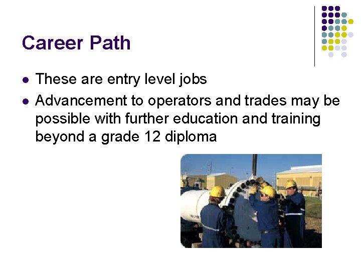 Career Path l l These are entry level jobs Advancement to operators and trades