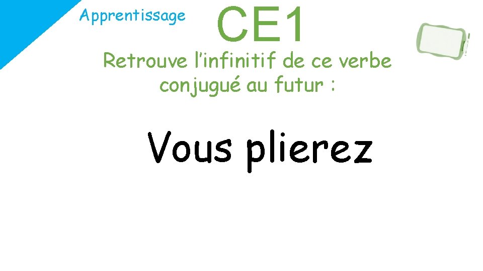 Apprentissage CE 1 Retrouve l’infinitif de ce verbe conjugué au futur : Vous plierez