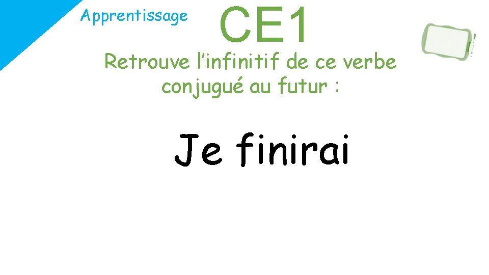 Apprentissage CE 1 Retrouve l’infinitif de ce verbe conjugué au futur : Je finirai