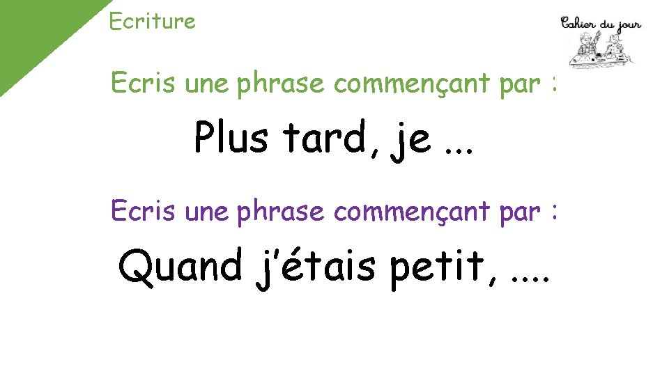 Ecriture Ecris une phrase commençant par : Plus tard, je. . . Ecris une