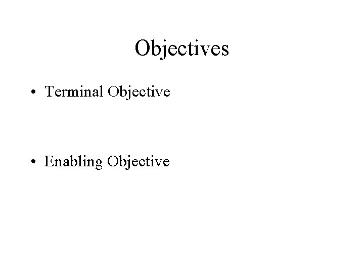 Objectives • Terminal Objective • Enabling Objective 
