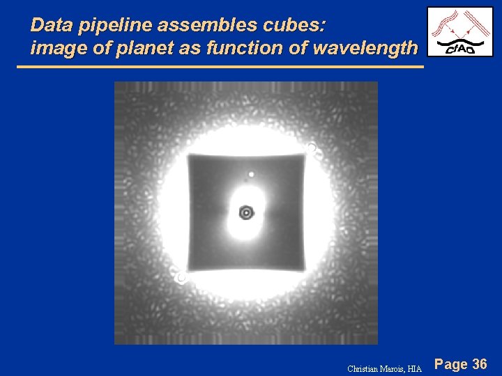Data pipeline assembles cubes: image of planet as function of wavelength Christian Marois, HIA
