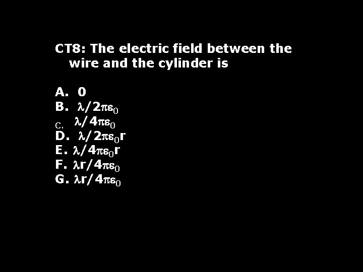 CT 8: The electric field between the wire and the cylinder is A. 0