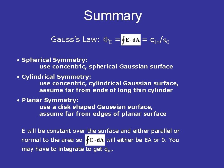 Summary Gauss’s Law: E = = qin/ 0 • Spherical Symmetry: use concentric, spherical