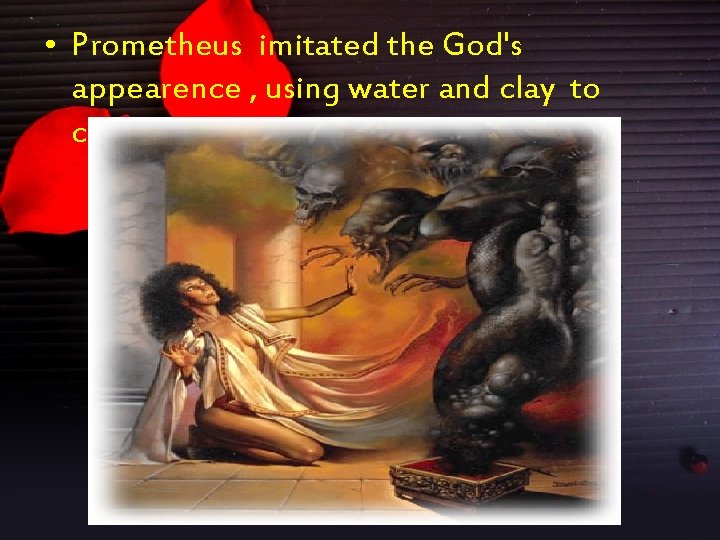  • Prometheus imitated the God's appearence , using water and clay to create
