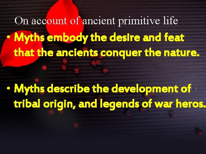 On account of ancient primitive life • Myths embody the desire and feat the