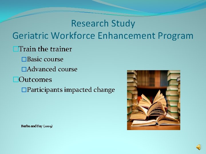 Research Study Geriatric Workforce Enhancement Program �Train the trainer �Basic course �Advanced course �Outcomes