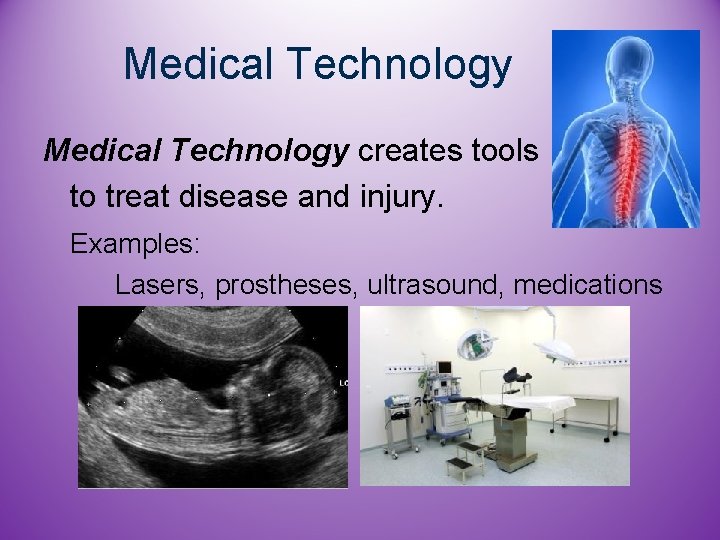 Medical Technology creates tools to treat disease and injury. Examples: Lasers, prostheses, ultrasound, medications