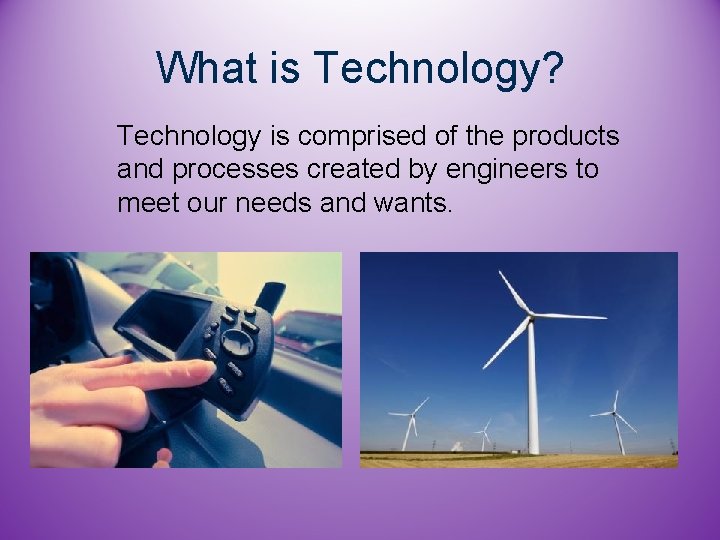 What is Technology? Technology is comprised of the products and processes created by engineers