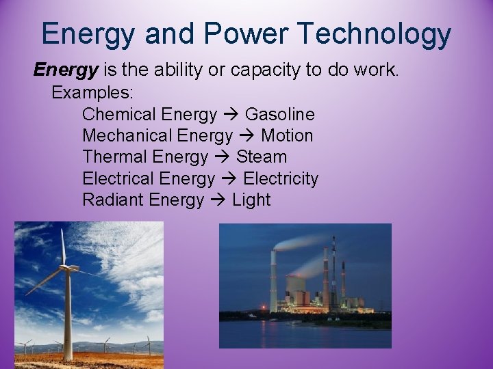 Energy and Power Technology Energy is the ability or capacity to do work. Examples: