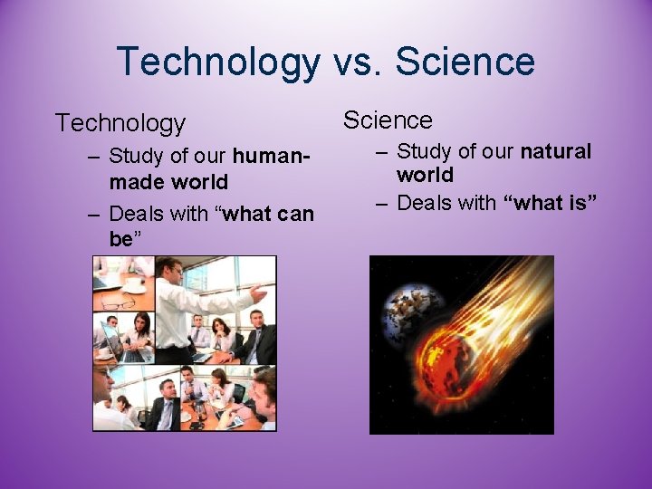 Technology vs. Science Technology – Study of our humanmade world – Deals with “what