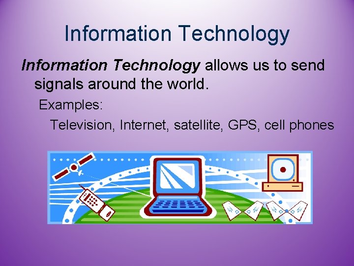 Information Technology allows us to send signals around the world. Examples: Television, Internet, satellite,