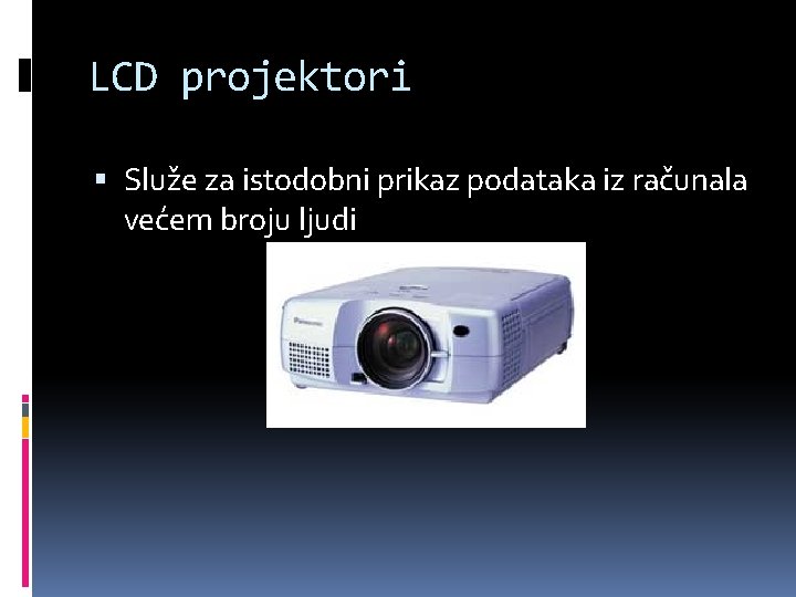 LCD projektori Služe za istodobni prikaz podataka iz računala većem broju ljudi 