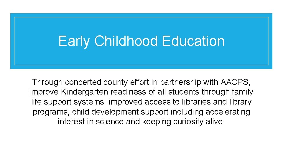 Early Childhood Education Through concerted county effort in partnership with AACPS, improve Kindergarten readiness