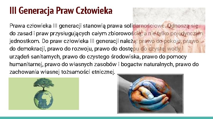 III Generacja Praw Człowieka Prawa człowieka III generacji stanowią prawa solidarnościowe. Odnoszą się do