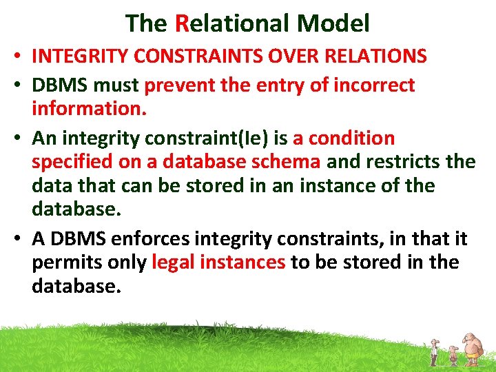 The Relational Model • INTEGRITY CONSTRAINTS OVER RELATIONS • DBMS must prevent the entry