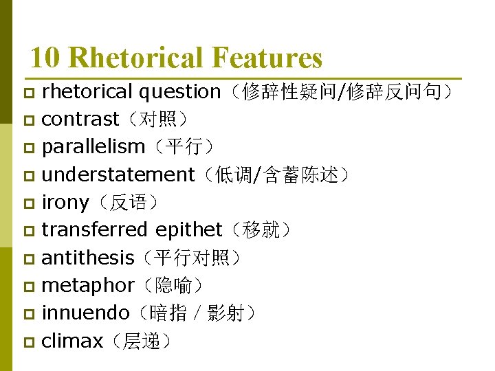 10 Rhetorical Features rhetorical question（修辞性疑问/修辞反问句） p contrast（对照） p parallelism（平行） p understatement（低调/含蓄陈述） p irony（反语） p