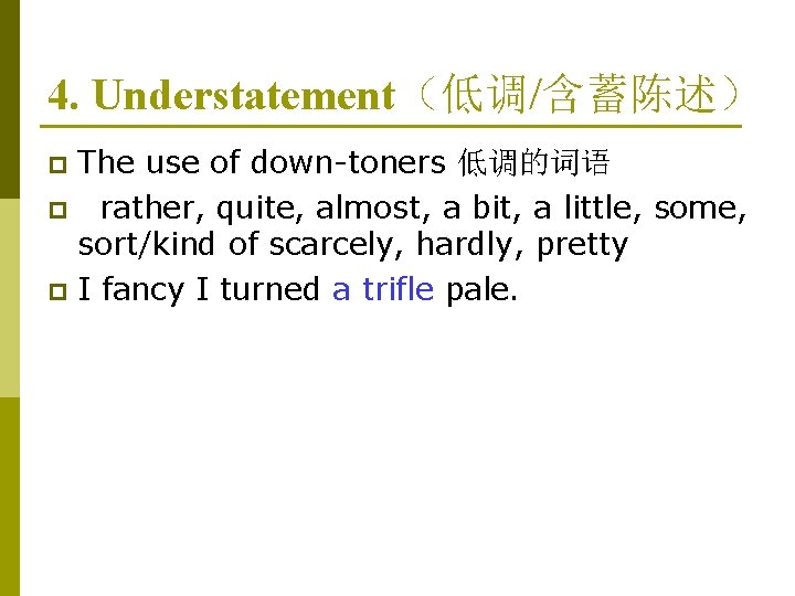 4. Understatement（低调/含蓄陈述） The use of down-toners 低调的词语 p rather, quite, almost, a bit, a