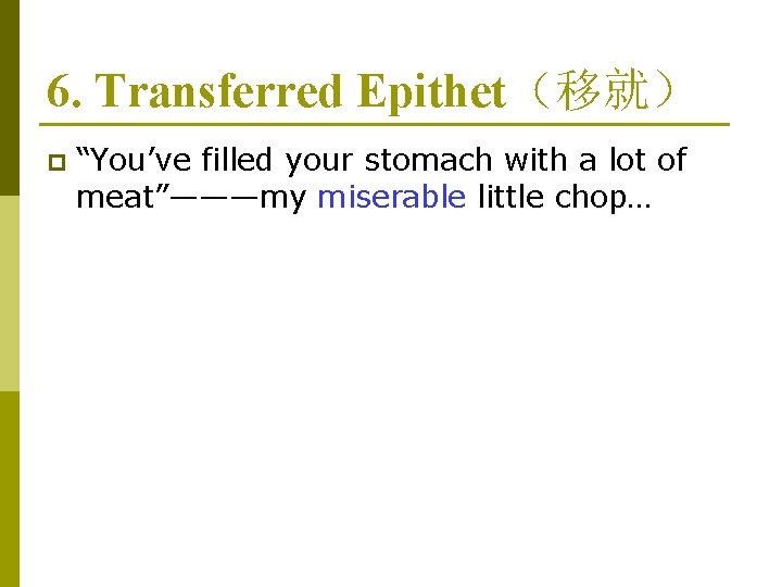 6. Transferred Epithet（移就） p “You’ve filled your stomach with a lot of meat”———my miserable