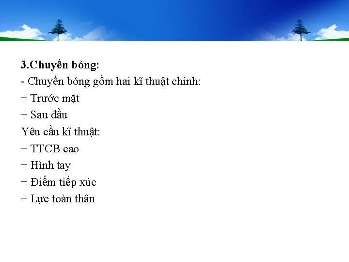 3. Chuyền bóng: - Chuyền bóng gồm hai kĩ thuật chính: + Trước mặt 3. Chuyền bóng: - Chuyền bóng gồm hai kĩ thuật chính: + Trước mặt