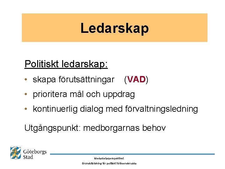 Ledarskap Politiskt ledarskap: • skapa förutsättningar (VAD) • prioritera mål och uppdrag • kontinuerlig