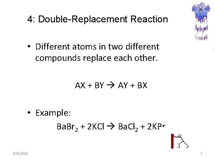 4: Double-Replacement Reaction • Different atoms in two different compounds replace each other. AX