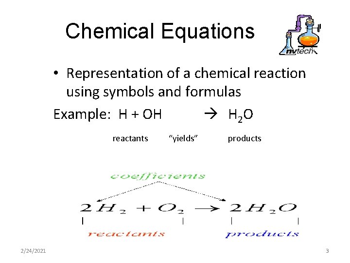 Chemical Equations • Representation of a chemical reaction using symbols and formulas Example: H