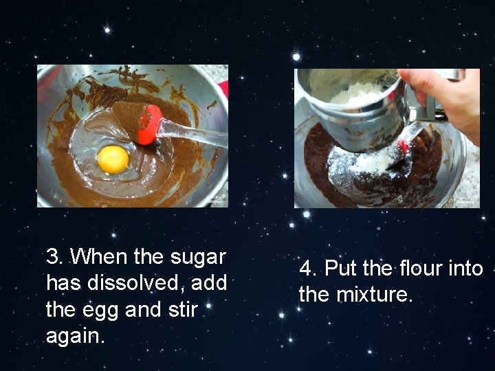 3. When the sugar has dissolved, add the egg and stir again. 4. Put