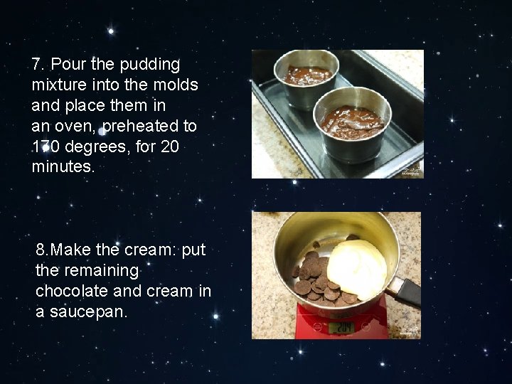 7. Pour the pudding mixture into the molds and place them in an oven,