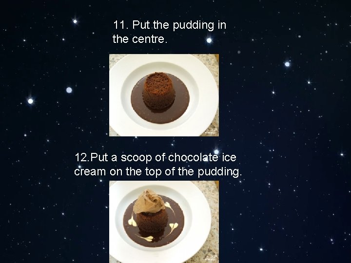 11. Put the pudding in the centre. 12. Put a scoop of chocolate ice