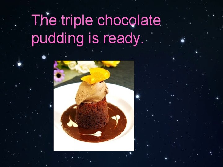 The triple chocolate pudding is ready. 