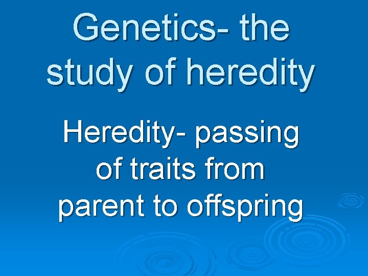 Genetics- the study of heredity Heredity- passing of traits from parent to offspring 