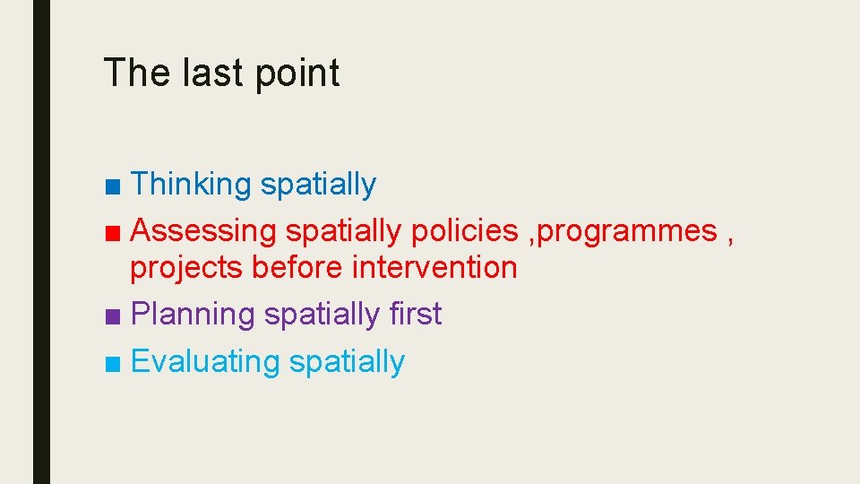 The last point ■ Thinking spatially ■ Assessing spatially policies , programmes , projects The last point ■ Thinking spatially ■ Assessing spatially policies , programmes , projects