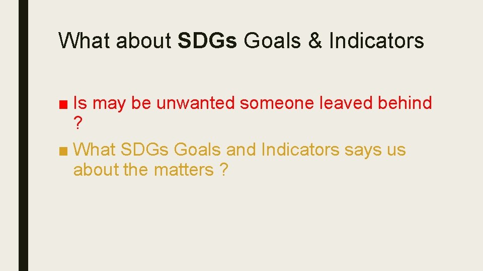 What about SDGs Goals & Indicators ■ Is may be unwanted someone leaved behind What about SDGs Goals & Indicators ■ Is may be unwanted someone leaved behind