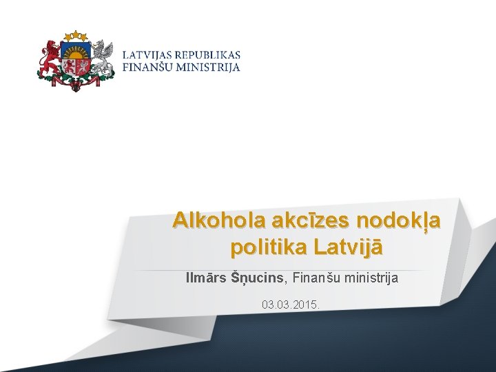 Alkohola akcīzes nodokļa politika Latvijā Ilmārs Šņucins, Finanšu ministrija 03. 2015. 