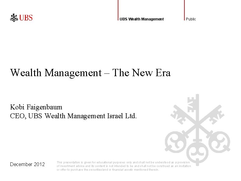 UBS Wealth Management Public Wealth Management – The New Era Kobi Faigenbaum CEO, UBS