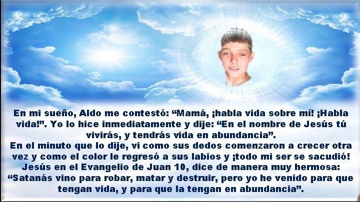 En mi sueño, Aldo me contestó: “Mamá, ¡habla vida sobre mí! ¡Habla vida!”. Yo