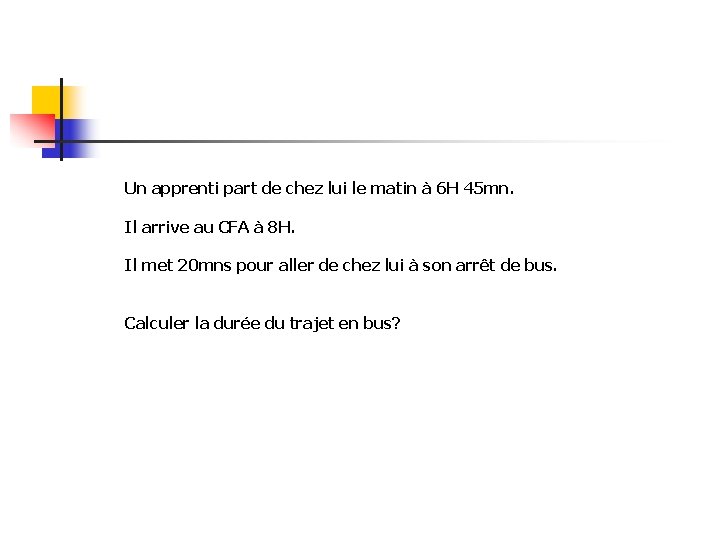 Un apprenti part de chez lui le matin à 6 H 45 mn. Il