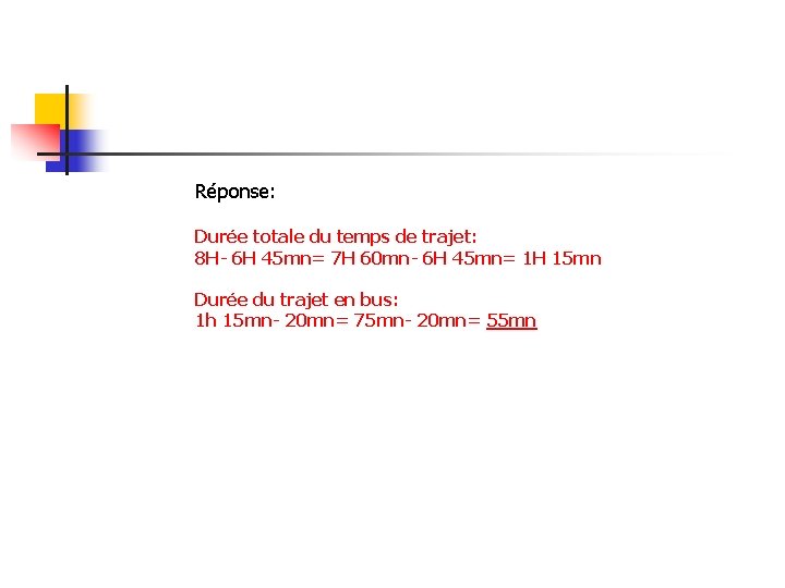 Réponse: Durée totale du temps de trajet: 8 H- 6 H 45 mn= 7