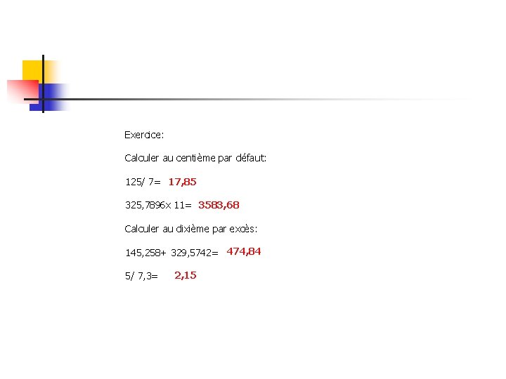 Exercice: Calculer au centième par défaut: 125/ 7= 17, 85 325, 7896 x 11=