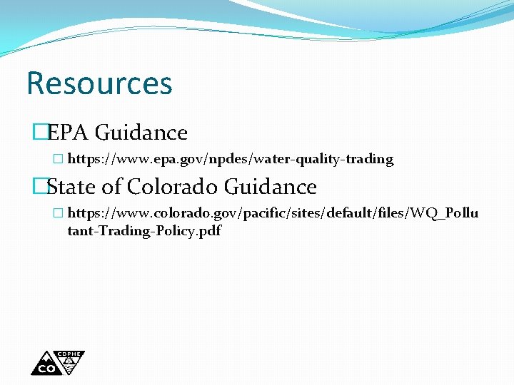 Resources �EPA Guidance � https: //www. epa. gov/npdes/water-quality-trading �State of Colorado Guidance � https: