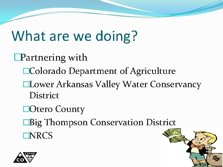 What are we doing? �Partnering with �Colorado Department of Agriculture �Lower Arkansas Valley Water
