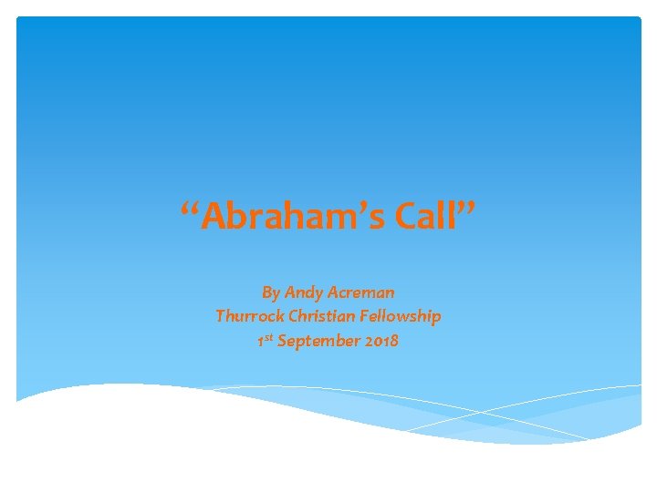 “Abraham’s Call” By Andy Acreman Thurrock Christian Fellowship 1 st September 2018 