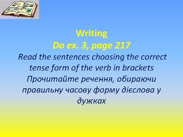 Writing Do ex. 3, page 217 Read the sentences choosing the correct tense form