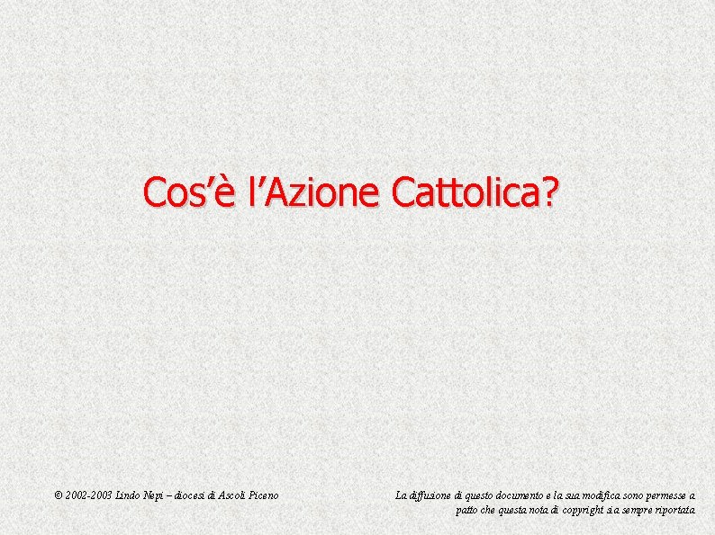 Cos’è l’Azione Cattolica? © 2002 -2003 Lindo Nepi – diocesi di Ascoli Piceno La