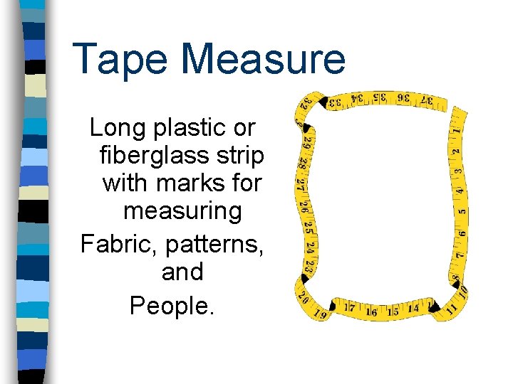 Tape Measure Long plastic or fiberglass strip with marks for measuring Fabric, patterns, and