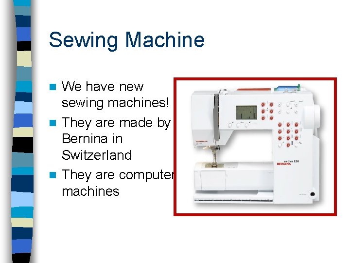 Sewing Machine We have new sewing machines! n They are made by Bernina in